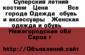 Суперский летний костюм › Цена ­ 900 - Все города Одежда, обувь и аксессуары » Женская одежда и обувь   . Нижегородская обл.,Саров г.